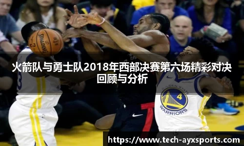 火箭队与勇士队2018年西部决赛第六场精彩对决回顾与分析